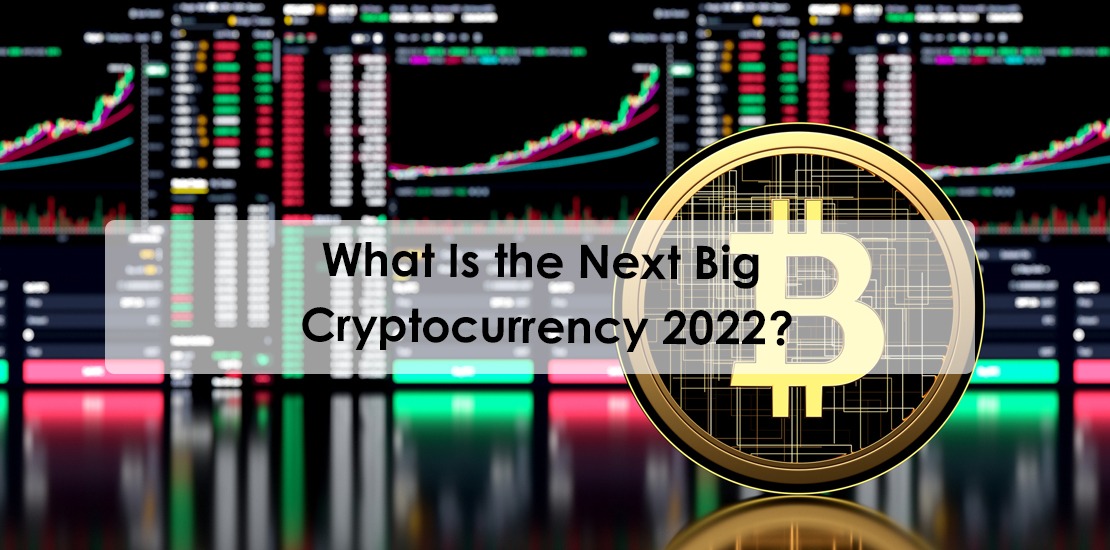 What Is the Next Big Cryptocurrency 2022?