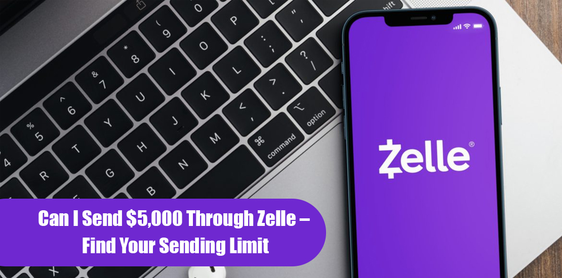 Can I Send $5,000 Through Zelle – Find Your Sending Limit